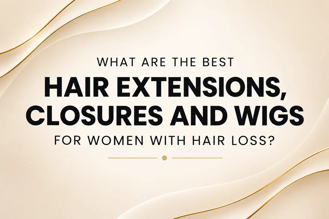 True + Pure Texture Blog: What Are The Best Hair Extensions, Closures and Wigs for Women With Hair Loss