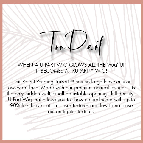 Our Patent Pending TruPart™ has no large leave-outs or awkward lace. Made with our premium natural textures - its the only hidden weft, small adjustable opening - full density - U Part Wig that allows you to show natural scalp up to 90% less out
